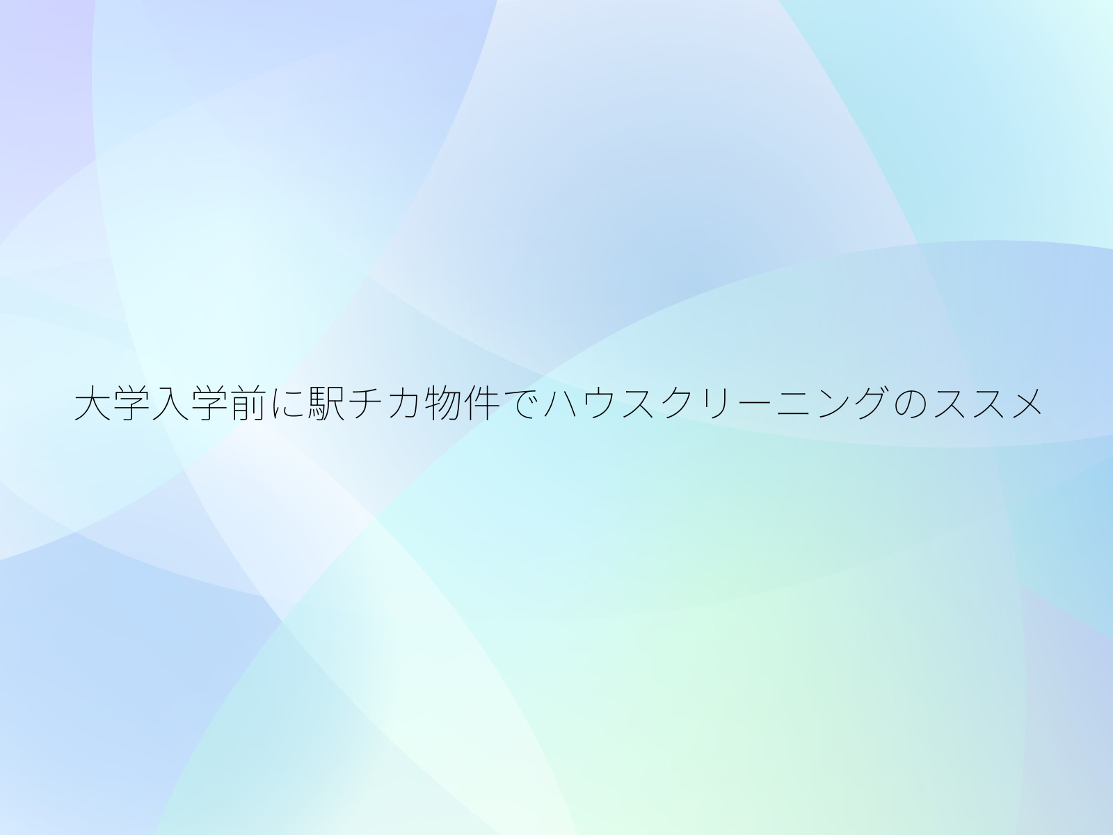 大学入学前に駅チカ物件でハウスクリーニングのススメ/