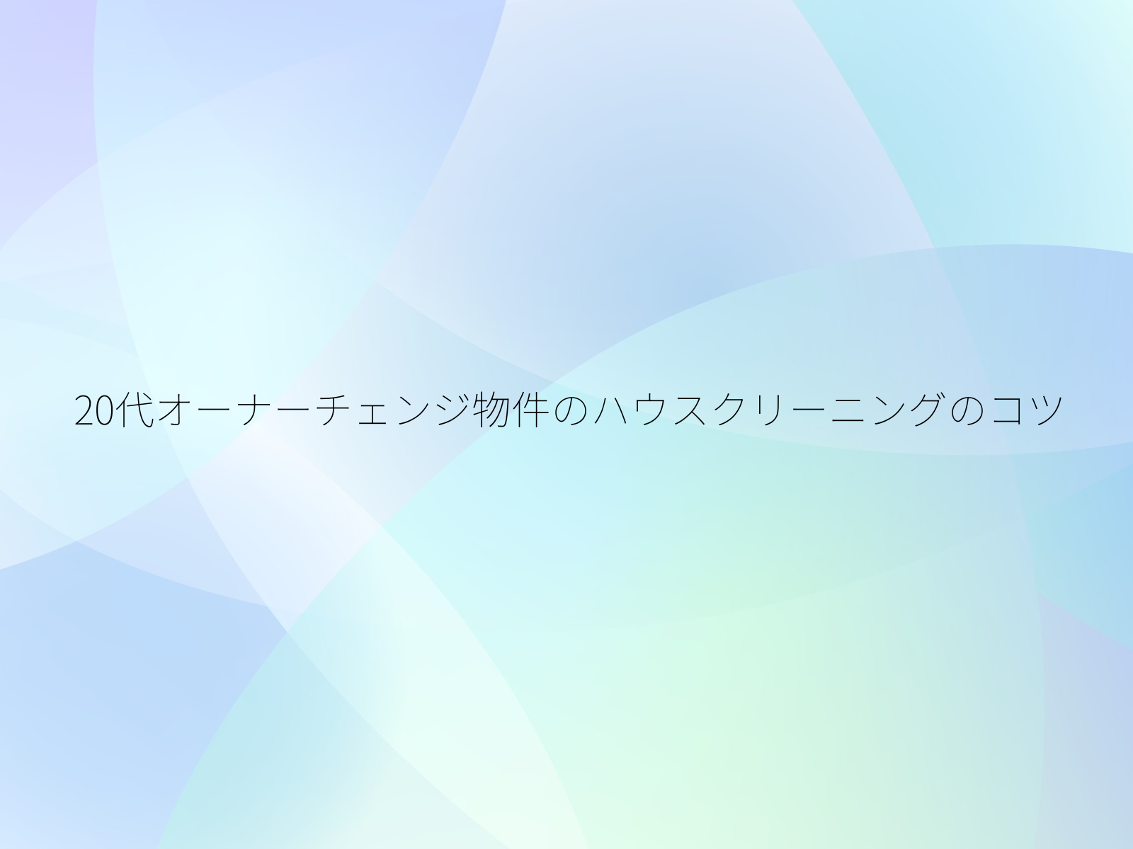 20代オーナーチェンジ物件のハウスクリーニングのコツ/