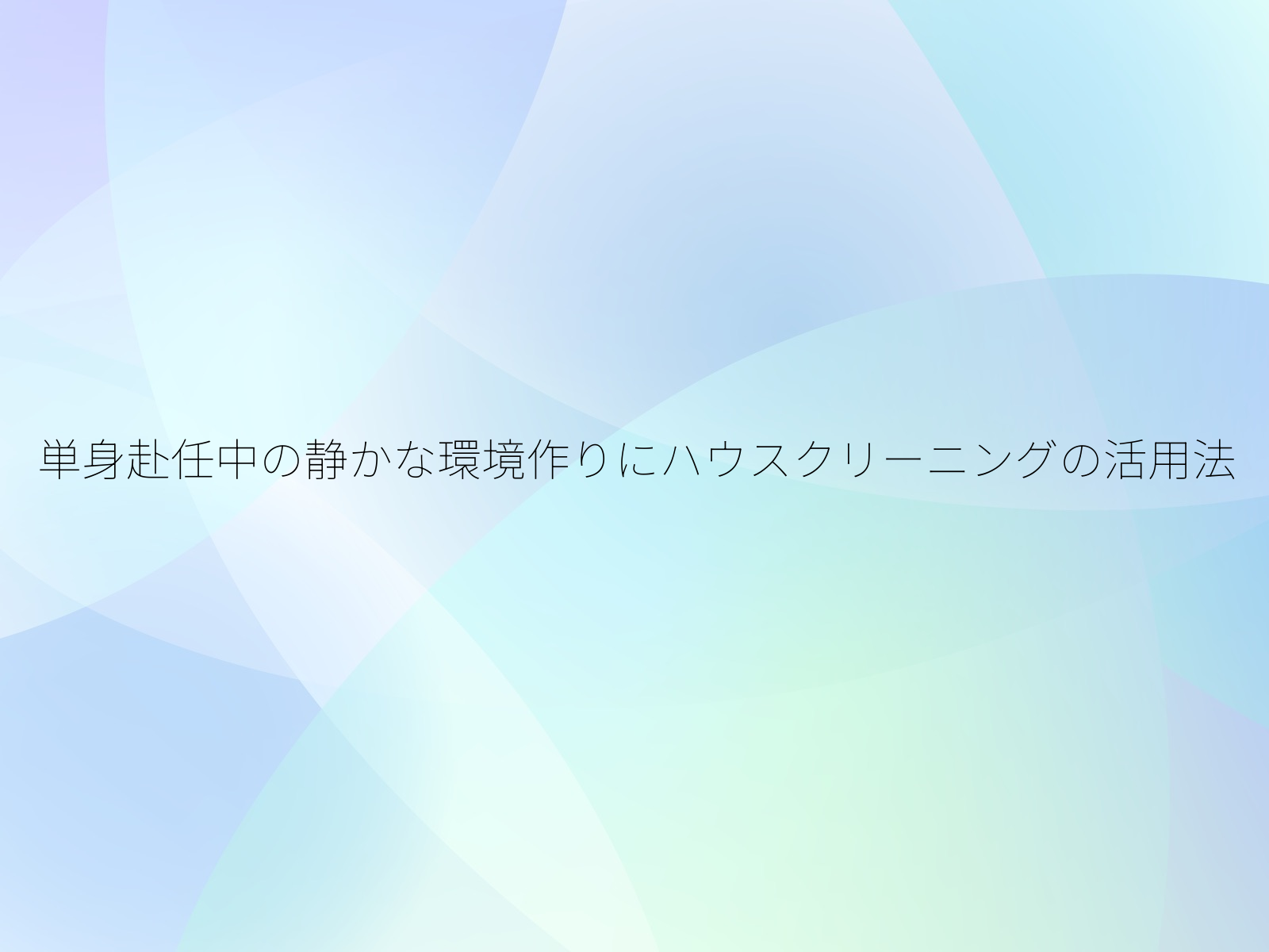 単身赴任中の静かな環境作りにハウスクリーニングの活用法/