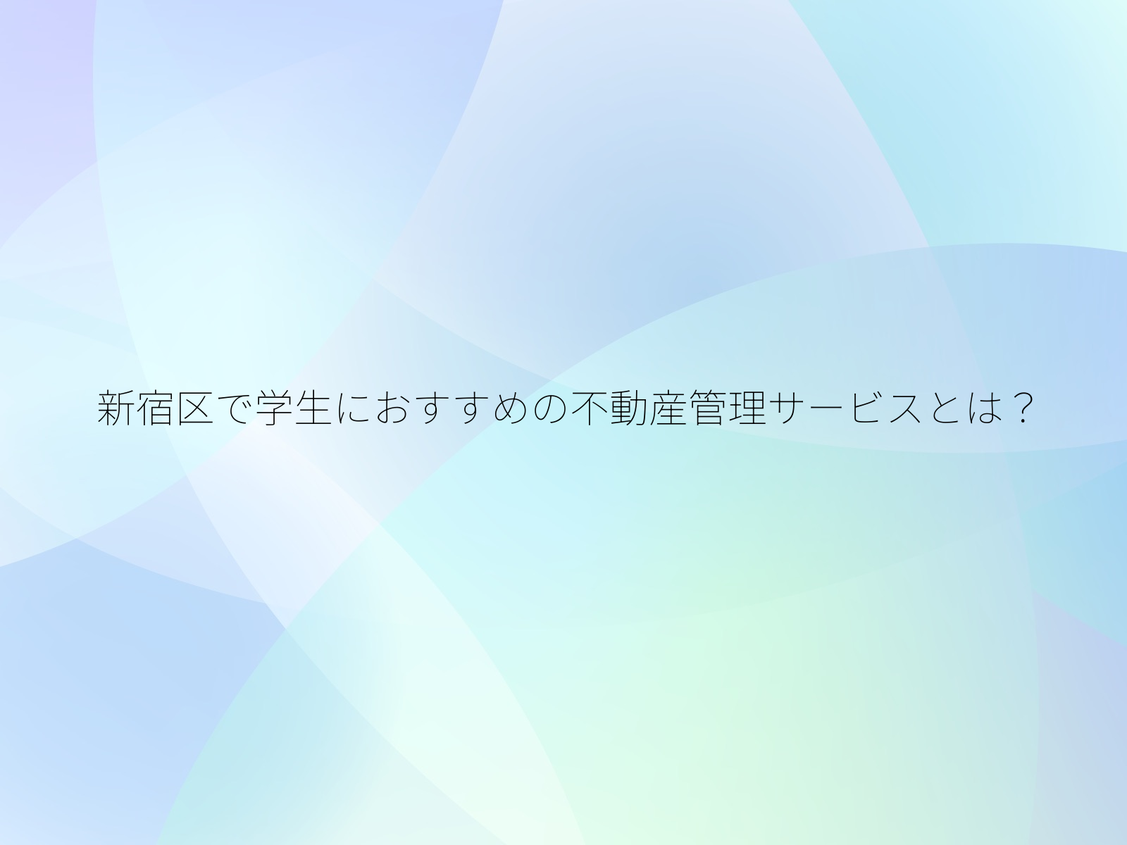 新宿区で学生におすすめの不動産管理サービスとは？/
