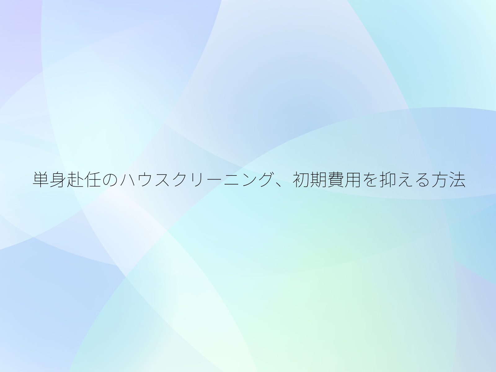 単身赴任のハウスクリーニング、初期費用を抑える方法/
