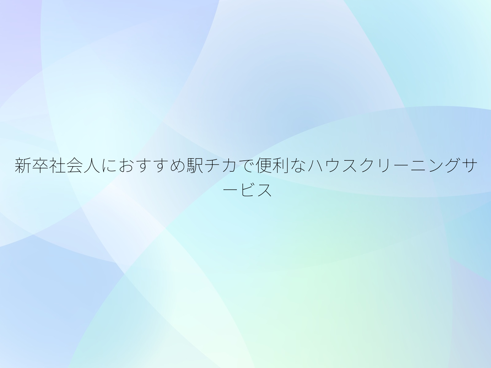 新卒社会人におすすめ駅チカで便利なハウスクリーニングサービス