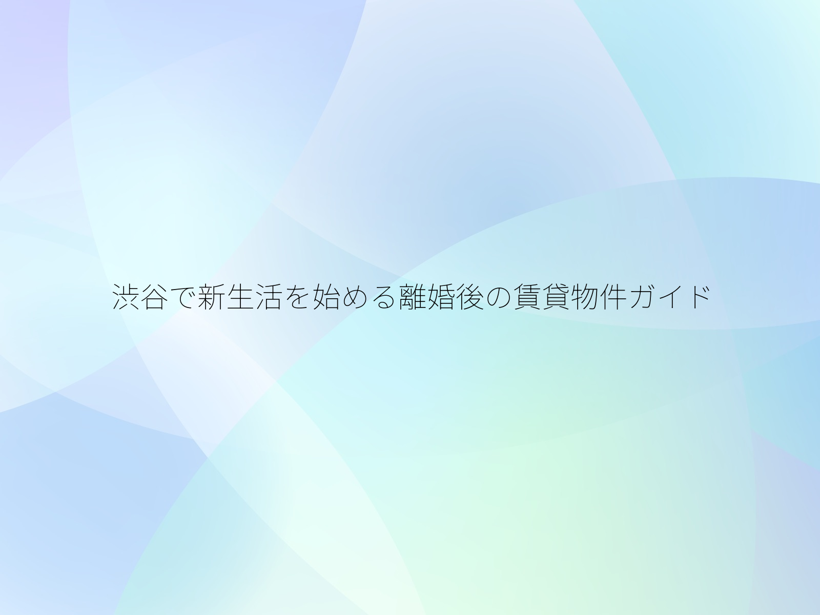 渋谷で新生活を始める離婚後の賃貸物件ガイド
